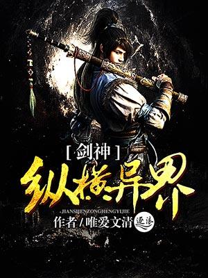 剑神纵横异界全文免费阅读 剑神纵横异界全文免费阅读