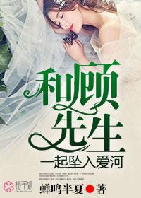 和顾先生一起坠入爱河 蝉鸣半夏 和顾先生一起坠入爱河 蝉鸣半夏