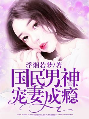 国民男神宠妻成瘾 国民男神宠妻成瘾
